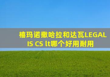 禧玛诺撒哈拉和达瓦LEGALIS CS lt哪个好用耐用